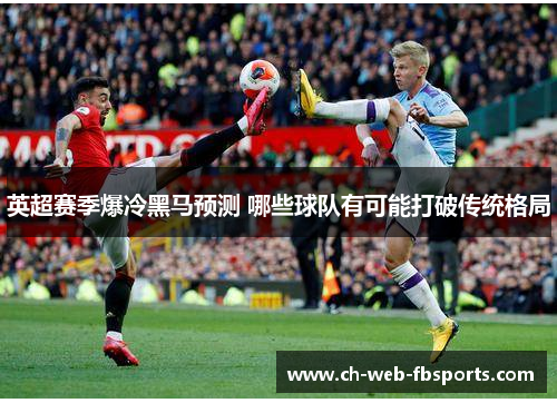 英超赛季爆冷黑马预测 哪些球队有可能打破传统格局 英超赛季爆冷黑马预测 哪些球队有可能打破传统格局