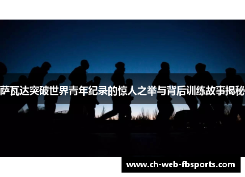 萨瓦达突破世界青年纪录的惊人之举与背后训练故事揭秘