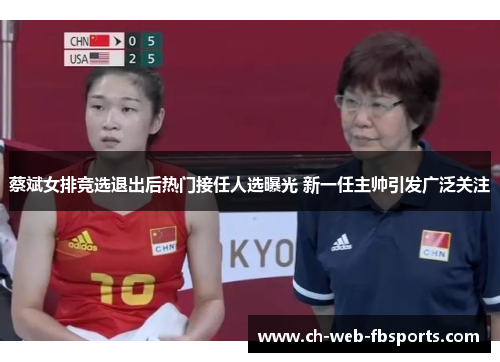 蔡斌女排竞选退出后热门接任人选曝光 新一任主帅引发广泛关注 蔡斌女排竞选退出后热门接任人选曝光 新一任主帅引发广泛关注