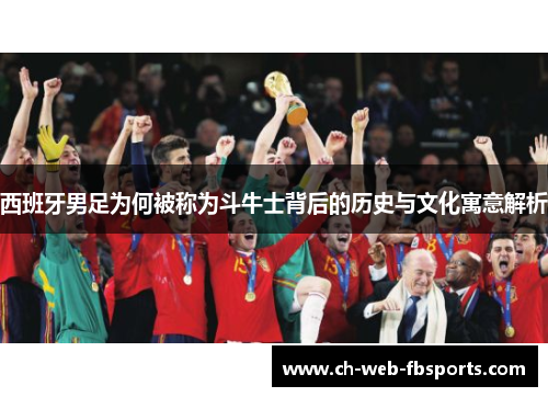 西班牙男足为何被称为斗牛士背后的历史与文化寓意解析 西班牙男足为何被称为斗牛士背后的历史与文化寓意解析