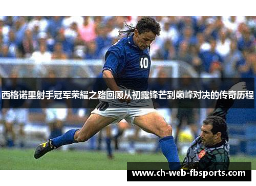 西格诺里射手冠军荣耀之路回顾从初露锋芒到巅峰对决的传奇历程