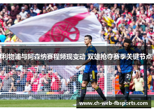 利物浦与阿森纳赛程频现变动 双雄抢夺赛季关键节点 利物浦与阿森纳赛程频现变动 双雄抢夺赛季关键节点