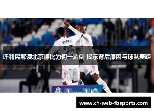 许利民解读北京德比为何一边倒 揭示背后原因与球队差距 许利民解读北京德比为何一边倒 揭示背后原因与球队差距