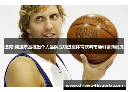 迪克·诺维茨基推出个人品牌成功进军体育饮料市场引领新潮流