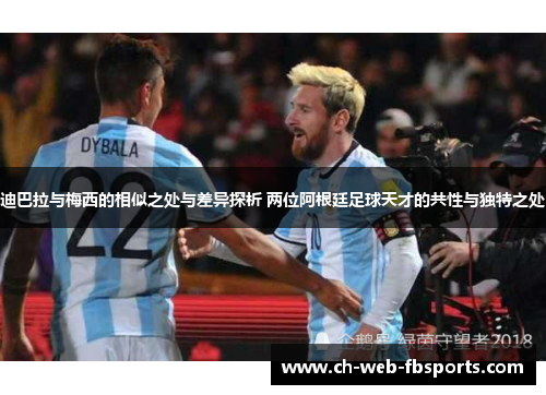 迪巴拉与梅西的相似之处与差异探析 两位阿根廷足球天才的共性与独特之处 迪巴拉与梅西的相似之处与差异探析 两位阿根廷足球天才的共性与独特之处