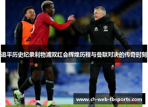 追平历史纪录利物浦双红会辉煌历程与曼联对决的传奇时刻