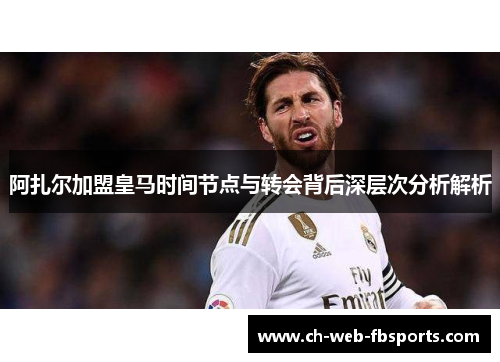 阿扎尔加盟皇马时间节点与转会背后深层次分析解析
