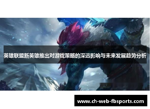英雄联盟新英雄推出对游戏策略的深远影响与未来发展趋势分析