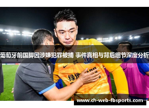 葡萄牙前国脚因涉嫌犯罪被捕 事件真相与背后细节深度分析