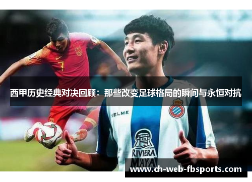 西甲历史经典对决回顾:那些改变足球格局的瞬间与永恒对抗 西甲历史经典对决回顾:那些改变足球格局的瞬间与永恒对抗