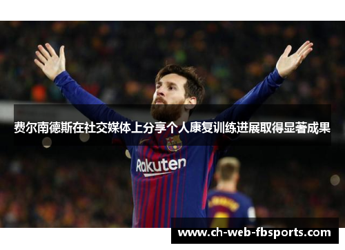 费尔南德斯在社交媒体上分享个人康复训练进展取得显著成果 费尔南德斯在社交媒体上分享个人康复训练进展取得显著成果