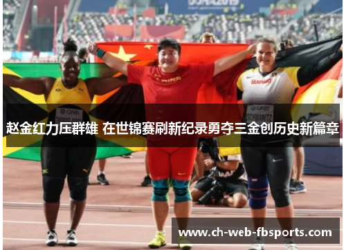 赵金红力压群雄 在世锦赛刷新纪录勇夺三金创历史新篇章