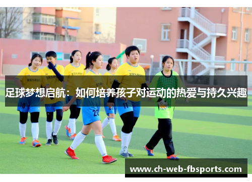 足球梦想启航:如何培养孩子对运动的热爱与持久兴趣 足球梦想启航:如何培养孩子对运动的热爱与持久兴趣