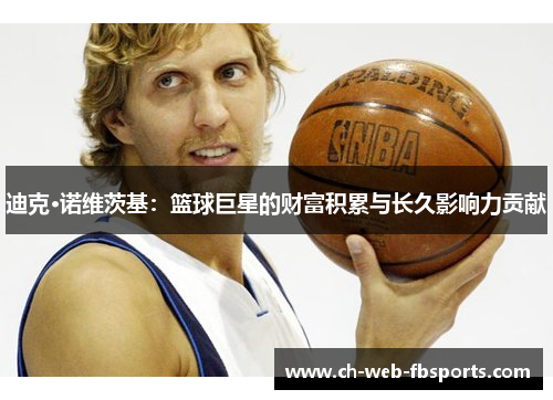 迪克·诺维茨基:篮球巨星的财富积累与长久影响力贡献 迪克·诺维茨基:篮球巨星的财富积累与长久影响力贡献