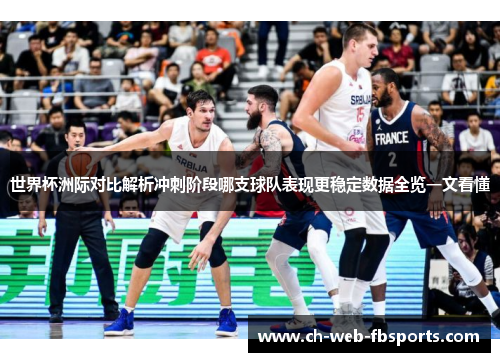 世界杯洲际对比解析冲刺阶段哪支球队表现更稳定数据全览一文看懂 世界杯洲际对比解析冲刺阶段哪支球队表现更稳定数据全览一文看懂