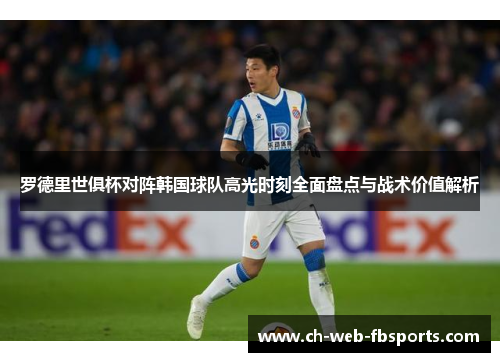 罗德里世俱杯对阵韩国球队高光时刻全面盘点与战术价值解析 罗德里世俱杯对阵韩国球队高光时刻全面盘点与战术价值解析