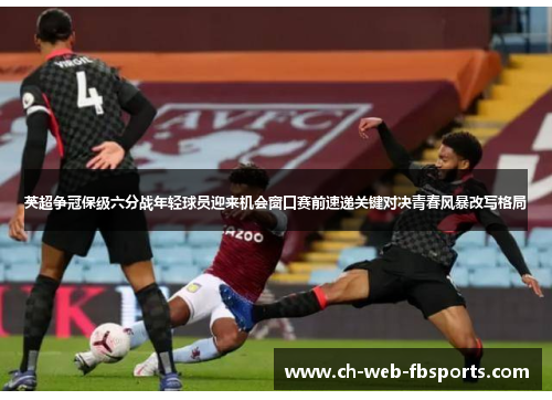 英超争冠保级六分战年轻球员迎来机会窗口赛前速递关键对决青春风暴改写格局 英超争冠保级六分战年轻球员迎来机会窗口赛前速递关键对决青春风暴改写格局