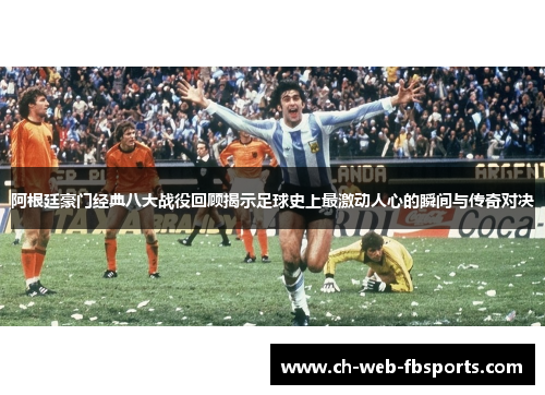 阿根廷豪门经典八大战役回顾揭示足球史上最激动人心的瞬间与传奇对决 阿根廷豪门经典八大战役回顾揭示足球史上最激动人心的瞬间与传奇对决