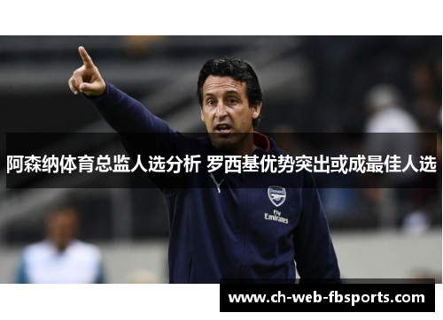 阿森纳体育总监人选分析 罗西基优势突出或成最佳人选