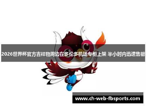 2026世界杯官方吉祥物周边在多伦多机场专柜上架 半小时内迅速售罄 2026世界杯官方吉祥物周边在多伦多机场专柜上架 半小时内迅速售罄