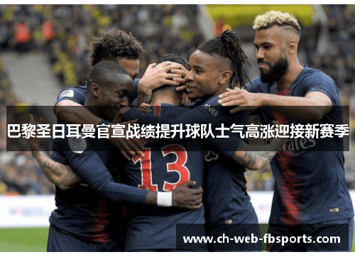 巴黎圣日耳曼官宣战绩提升球队士气高涨迎接新赛季