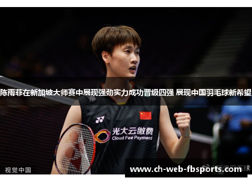 陈雨菲在新加坡大师赛中展现强劲实力成功晋级四强 展现中国羽毛球新希望