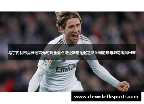 马丁内利欧冠赛场高光时刻全盘点见证新星崛起之路关键进球与激情瞬间回顾