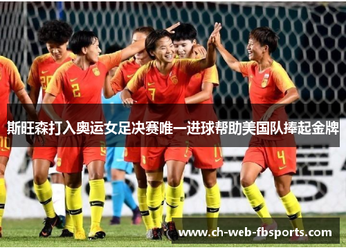 斯旺森打入奥运女足决赛唯一进球帮助美国队捧起金牌 斯旺森打入奥运女足决赛唯一进球帮助美国队捧起金牌