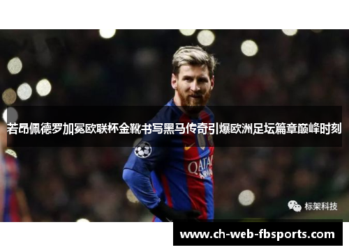 若昂佩德罗加冕欧联杯金靴书写黑马传奇引爆欧洲足坛篇章巅峰时刻 若昂佩德罗加冕欧联杯金靴书写黑马传奇引爆欧洲足坛篇章巅峰时刻