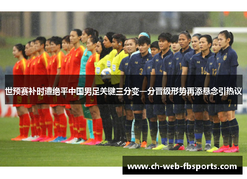世预赛补时遭绝平中国男足关键三分变一分晋级形势再添悬念引热议 世预赛补时遭绝平中国男足关键三分变一分晋级形势再添悬念引热议